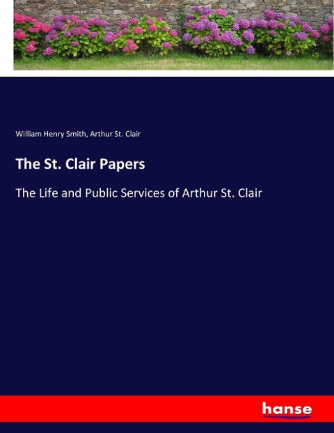 The St. Clair Papers: The Life and Public Services of Arthur St. Clair