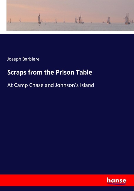 Scraps from the Prison Table: At Camp Chase and Johnsons Island