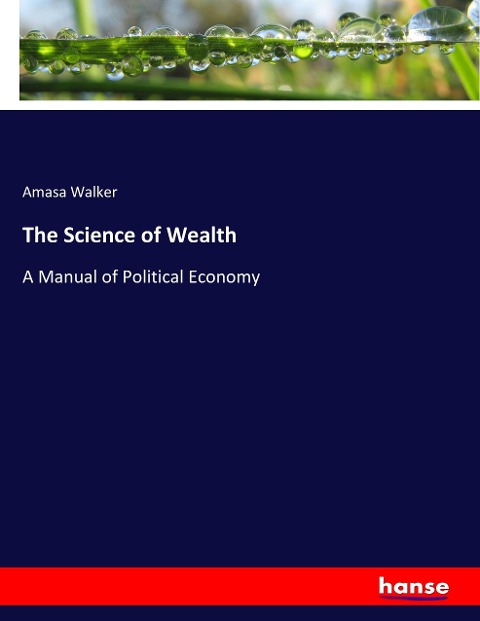The Science of Wealth: A Manual of Political Economy