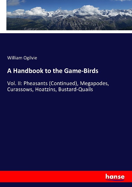 A Handbook to the Game-Birds: Vol. II: Pheasants (Continued), Megapodes, Curassows, Hoatzins, Bustard-Quails
