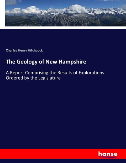 The Geology of New Hampshire: A Report Comprising the Results of Explorations Ordered by the Legislature