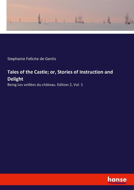 Tales of the Castle; or, Stories of Instruction and Delight: Being Les veillées du château. Edition 2, Vol. 1