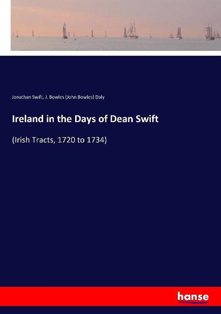Ireland in the Days of Dean Swift: (Irish Tracts, 1720 to 1734)