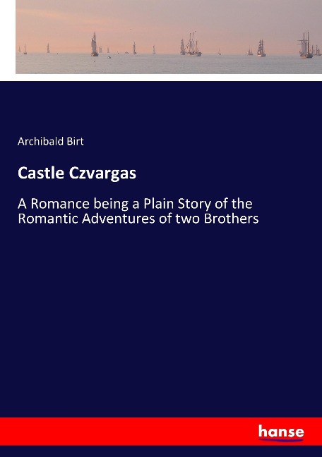 Castle Czvargas: A Romance being a Plain Story of the Romantic Adventures of two Brothers