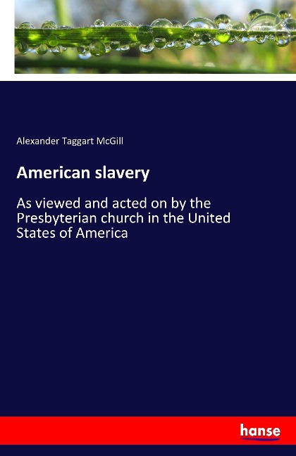 American slavery: As viewed and acted on by the Presbyterian church in the United States of America