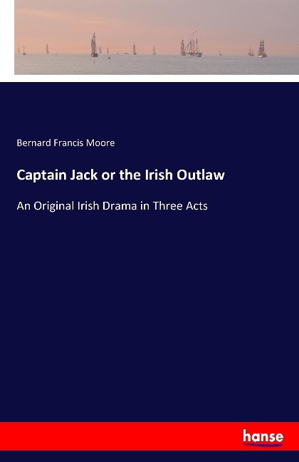 Captain Jack or the Irish Outlaw: An Original Irish Drama in Three Acts