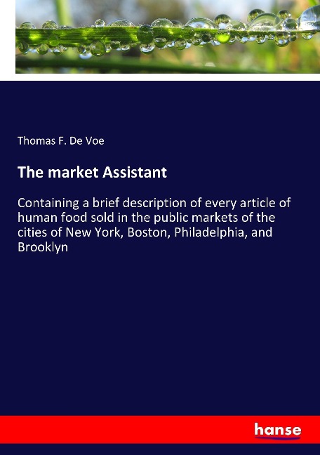 The market Assistant: Containing a brief description of every article of human food sold in the public markets of the cities of New York, Boston, Philadelphia, and Brooklyn