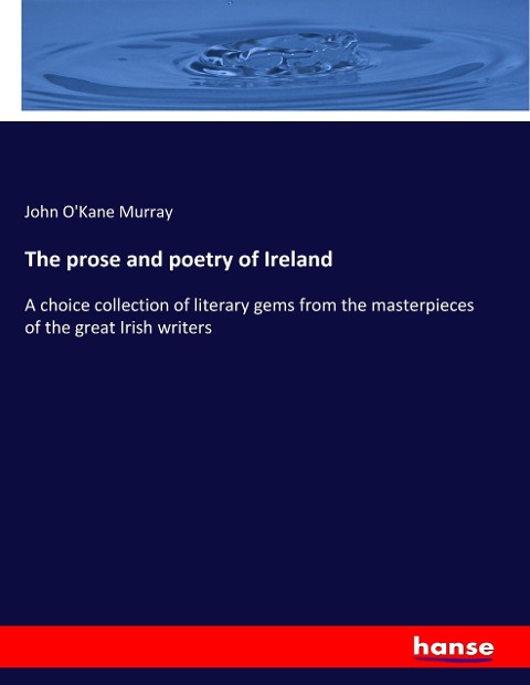 The prose and poetry of Ireland: A choice collection of literary gems from the masterpieces of the great Irish writers