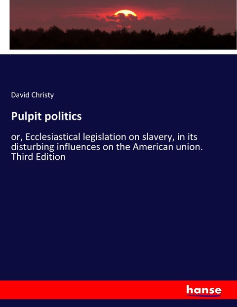 Pulpit politics: or, Ecclesiastical legislation on slavery, in its disturbing influences on the American union. Third Edition