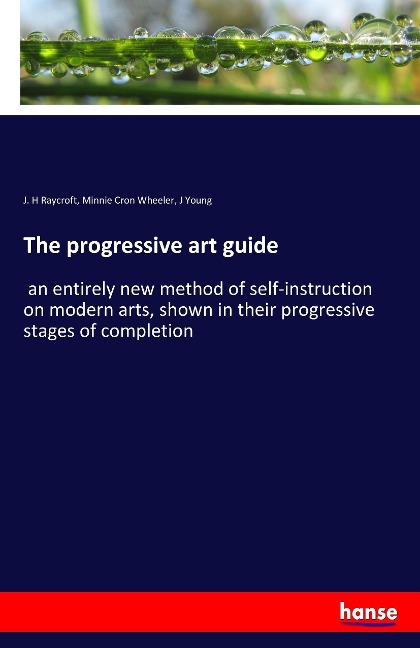 The progressive art guide: an entirely new method of self-instruction on modern arts, shown in their progressive stages of completion
