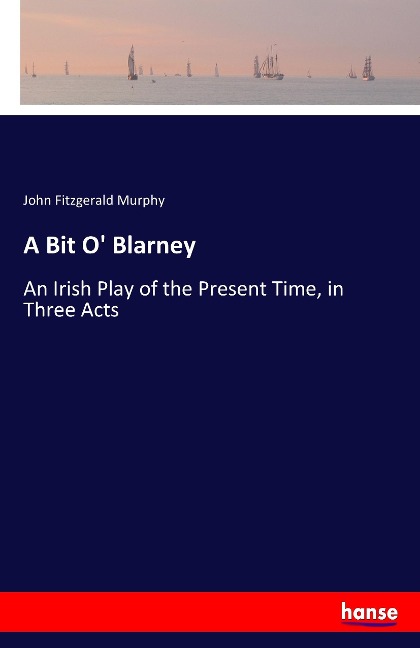A Bit O Blarney: An Irish Play of the Present Time, in Three Acts