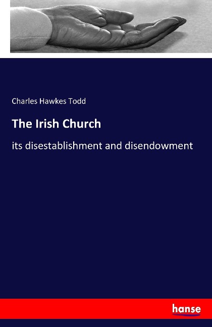 The Irish Church: its disestablishment and disendowment