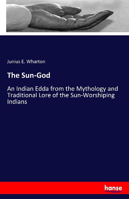 The Sun-God: An Indian Edda from the Mythology and Traditional Lore of the Sun-Worshiping Indians