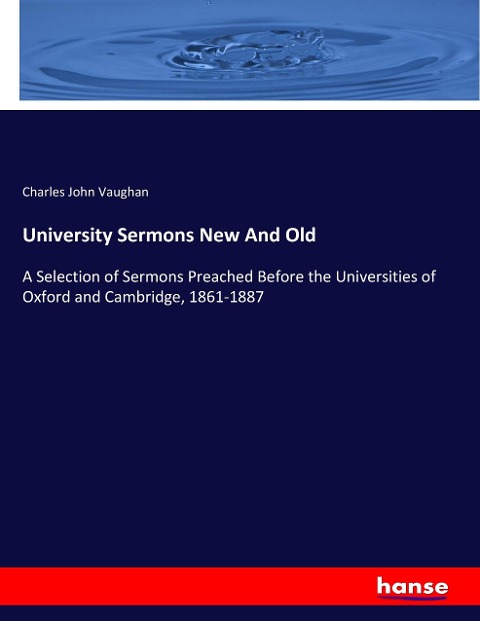 University Sermons New And Old: A Selection of Sermons Preached Before the Universities of Oxford and Cambridge, 1861-1887