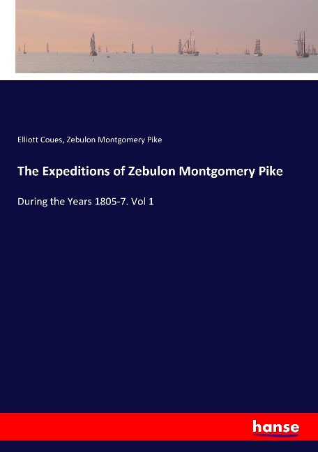 The Expeditions of Zebulon Montgomery Pike: During the Years 1805-7. Vol 1