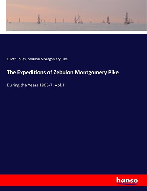 The Expeditions of Zebulon Montgomery Pike: During the Years 1805-7. Vol. II