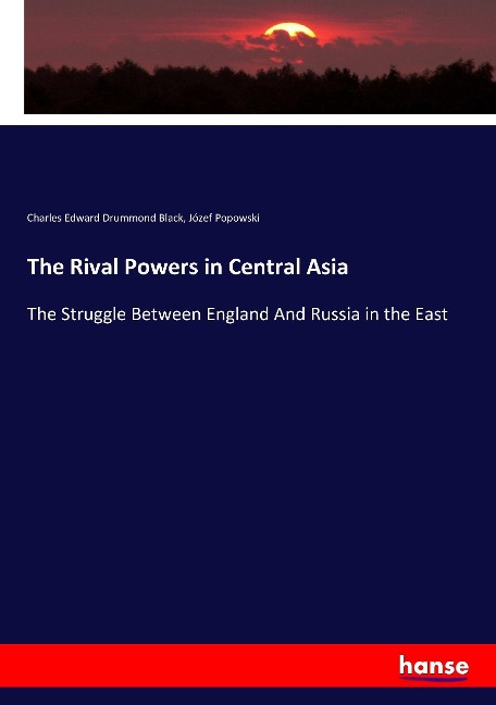 The Rival Powers in Central Asia: The Struggle Between England And Russia in the East