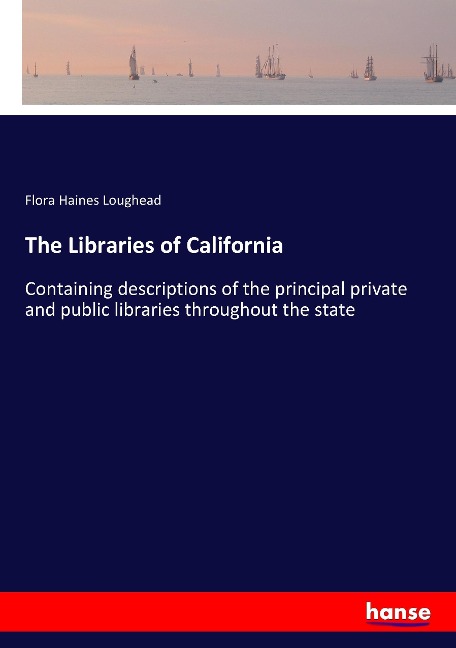 The Libraries of California: Containing descriptions of the principal private and public libraries throughout the state