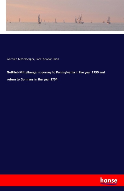 Gottlieb Mittelbergers journey to Pennsylvania in the year 1750 and return to Germany in the year 1754