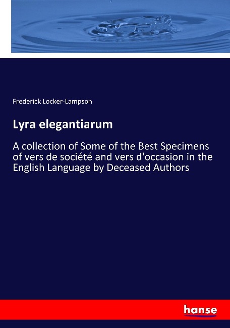 Lyra elegantiarum: A collection of Some of the Best Specimens of vers de société and vers doccasion in the English Language by Deceased Authors