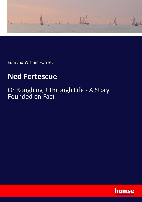 Ned Fortescue: Or Roughing it through Life - A Story Founded on Fact