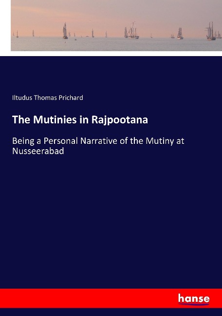 The Mutinies in Rajpootana: Being a Personal Narrative of the Mutiny at Nusseerabad