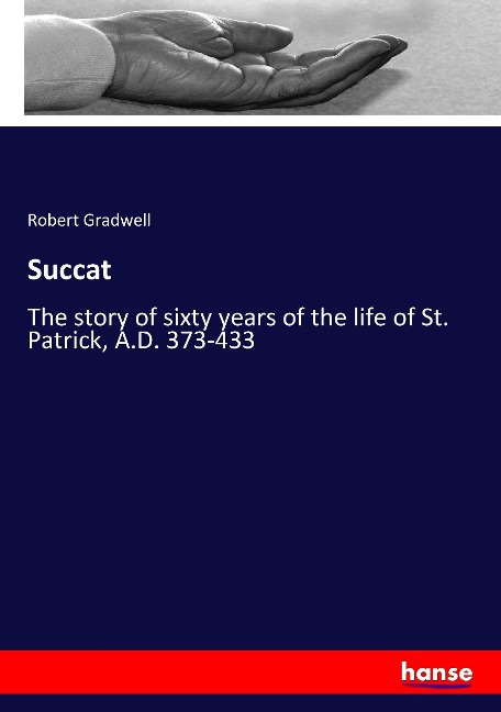 Succat: The story of sixty years of the life of St. Patrick, A.D. 373-433