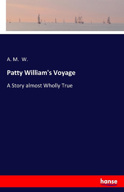 Patty Williams Voyage: A Story almost Wholly True