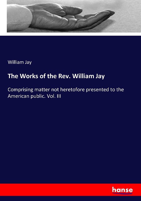 The Works of the Rev. William Jay: Comprising matter not heretofore presented to the American public. Vol. III