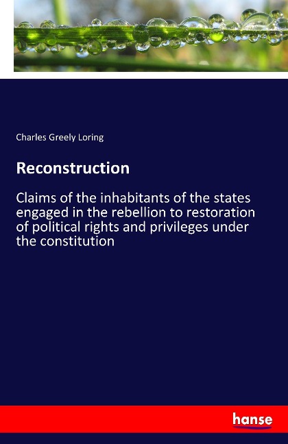 Reconstruction: Claims of the inhabitants of the states engaged in the rebellion to restoration of political rights and privileges under the constitution