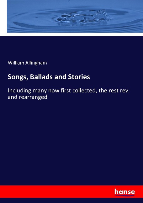 Songs, Ballads and Stories: Including many now first collected, the rest rev. and rearranged