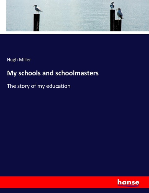 My schools and schoolmasters: The story of my education