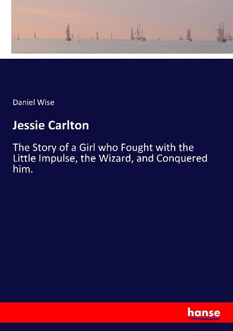 Jessie Carlton: The Story of a Girl who Fought with the Little Impulse, the Wizard, and Conquered him.