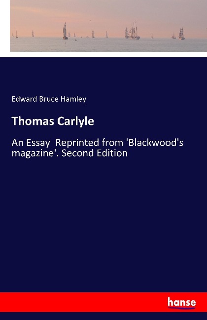 Thomas Carlyle: An Essay  Reprinted from Blackwoods magazine. Second Edition