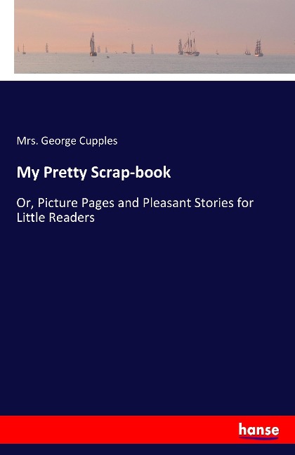 My Pretty Scrap-book: Or, Picture Pages and Pleasant Stories for Little Readers