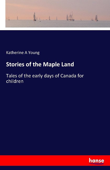 Stories of the Maple Land: Tales of the early days of Canada for children