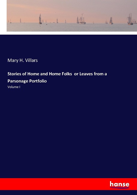 Stories of Home and Home Folks  or Leaves from a Parsonage Portfolio: Volume I