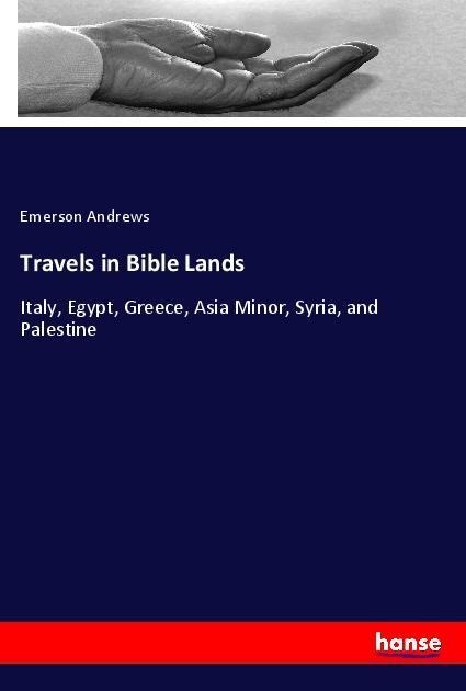 Travels in Bible Lands: Italy, Egypt, Greece, Asia Minor, Syria, and Palestine
