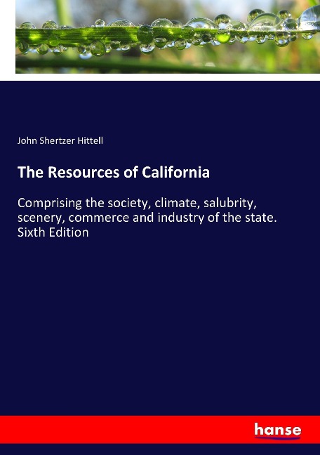 The Resources of California: Comprising the society, climate, salubrity, scenery, commerce and industry of the state. Sixth Edition