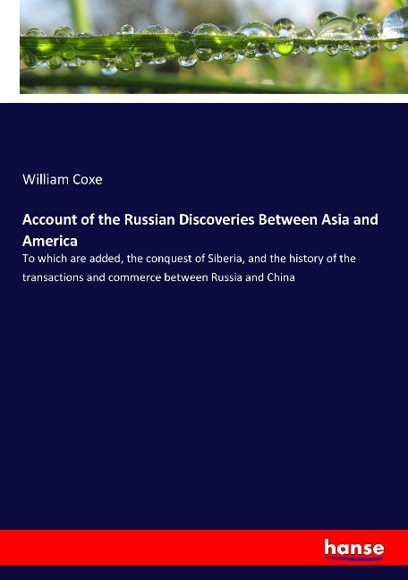 Account of the Russian Discoveries Between Asia and America: To which are added, the conquest of Siberia, and the history of the transactions and commerce between Russia and China