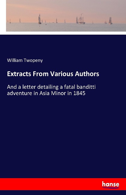 Extracts From Various Authors: And a letter detailing a fatal banditti adventure in Asia Minor in 1845