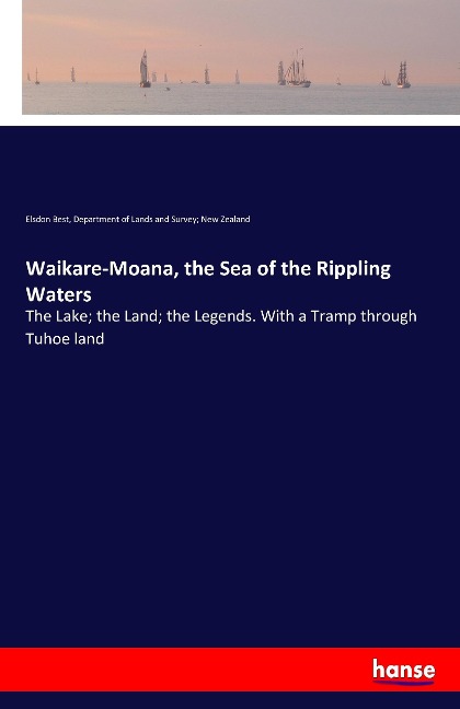 Waikare-Moana, the Sea of the Rippling Waters: The Lake; the Land; the Legends. With a Tramp through Tuhoe land