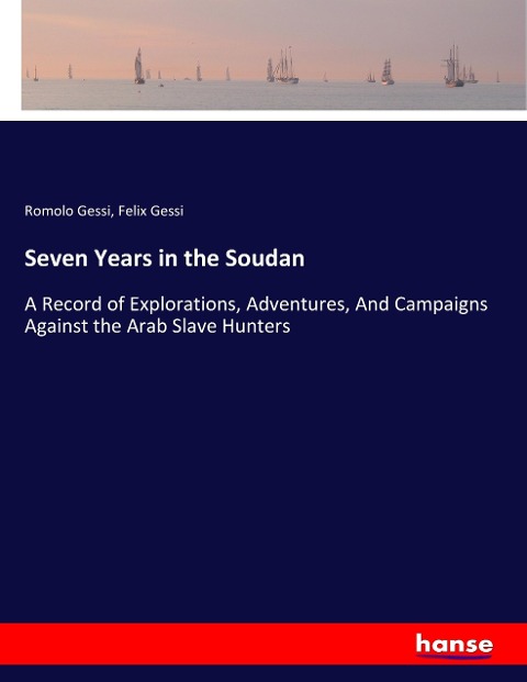 Seven Years in the Soudan: A Record of Explorations, Adventures, And Campaigns Against the Arab Slave Hunters
