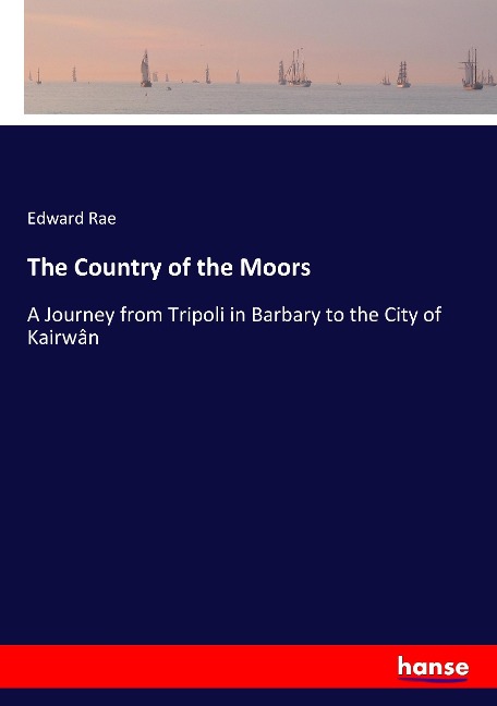 The Country of the Moors: A Journey from Tripoli in Barbary to the City of Kairwân