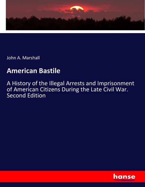 American Bastile: A History of the Illegal Arrests and Imprisonment of American Citizens During the Late Civil War. Second Edition