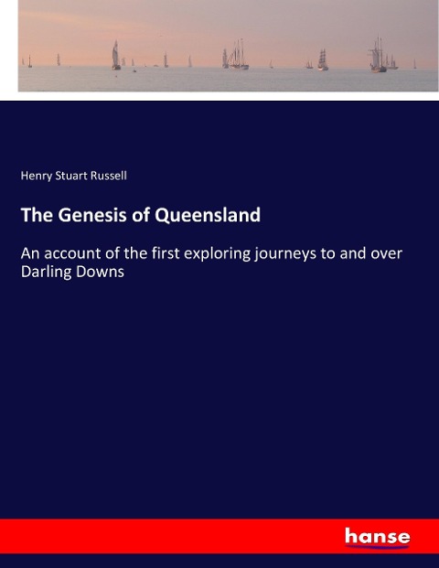 The Genesis of Queensland: An account of the first exploring journeys to and over Darling Downs