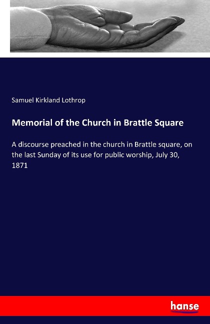 Memorial of the Church in Brattle Square: A discourse preached in the church in Brattle square, on the last Sunday of its use for public worship, July 30, 1871