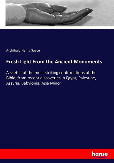 Fresh Light From the Ancient Monuments: A sketch of the most striking confirmations of the Bible, from recent discoveries in Egypt, Palestine, Assyria, Babylonia, Asia Minor