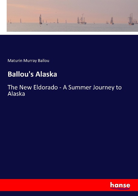Ballou's Alaska: The New Eldorado - A Summer Journey to Alaska