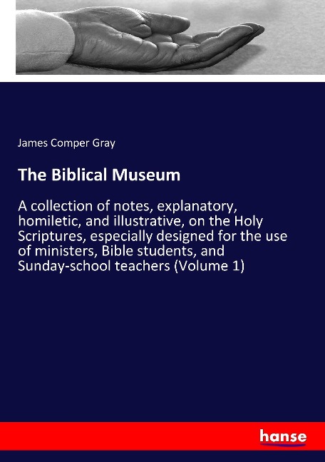 The Biblical Museum: A collection of notes, explanatory, homiletic, and illustrative, on the Holy Scriptures, especially designed for the use of ministers, Bible students, and Sunday-school teachers (Volume 1)